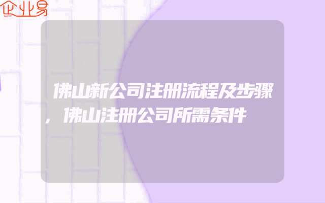佛山新公司注册流程及步骤,佛山注册公司所需条件