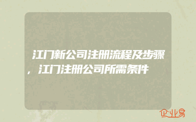 江门新公司注册流程及步骤,江门注册公司所需条件