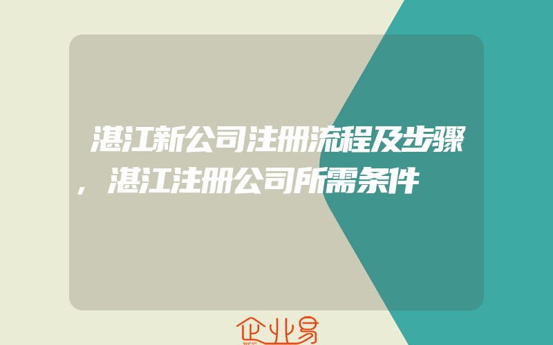 湛江新公司注册流程及步骤,湛江注册公司所需条件