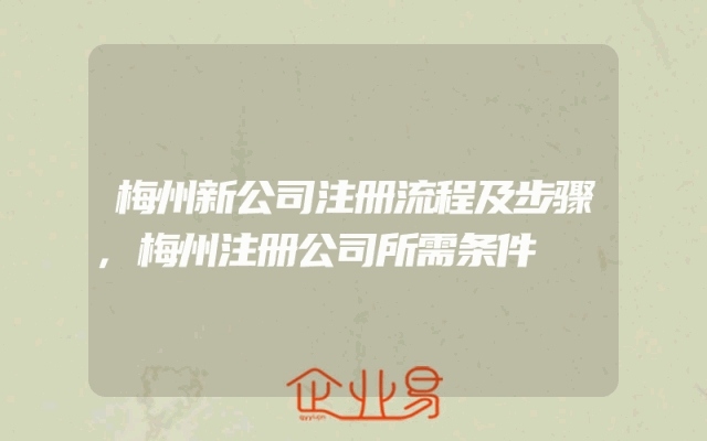 梅州新公司注册流程及步骤,梅州注册公司所需条件