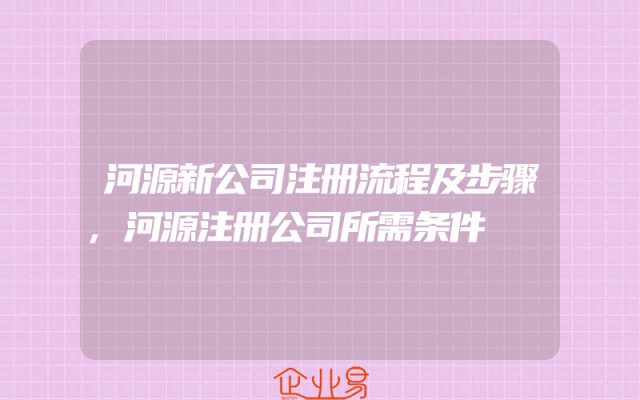 河源新公司注册流程及步骤,河源注册公司所需条件