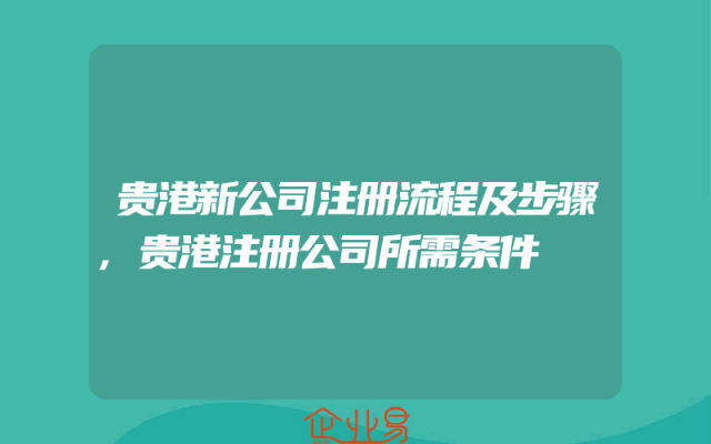 贵港新公司注册流程及步骤,贵港注册公司所需条件