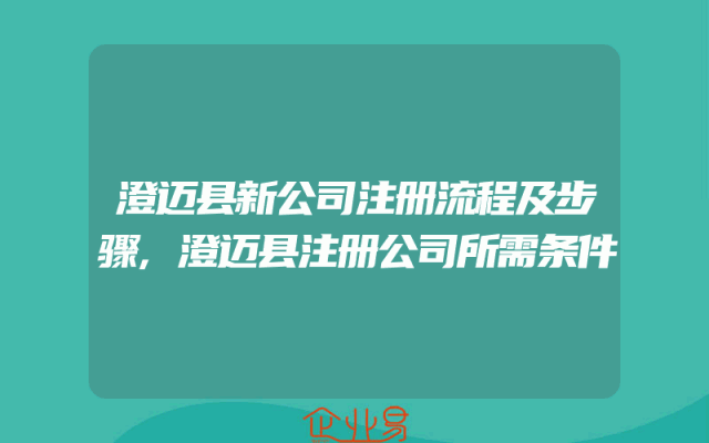 澄迈县新公司注册流程及步骤,澄迈县注册公司所需条件