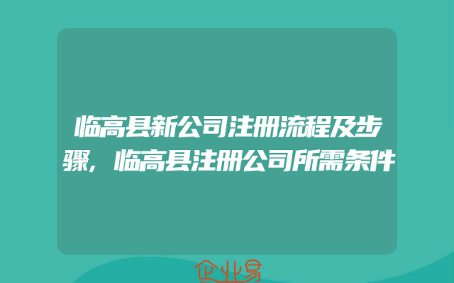 临高县新公司注册流程及步骤,临高县注册公司所需条件