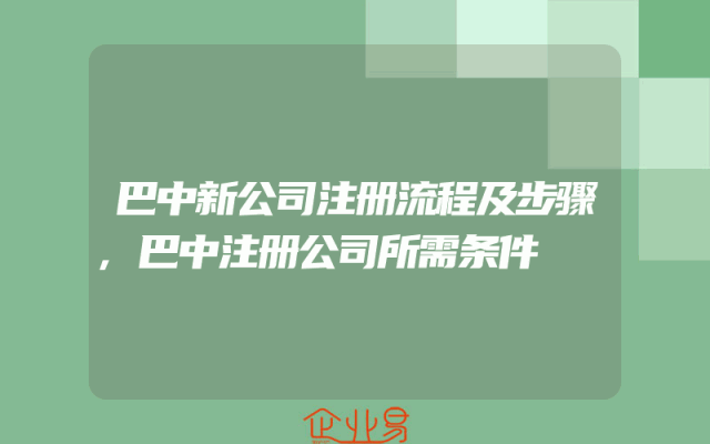 巴中新公司注册流程及步骤,巴中注册公司所需条件