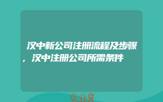 汉中新公司注册流程及步骤,汉中注册公司所需条件