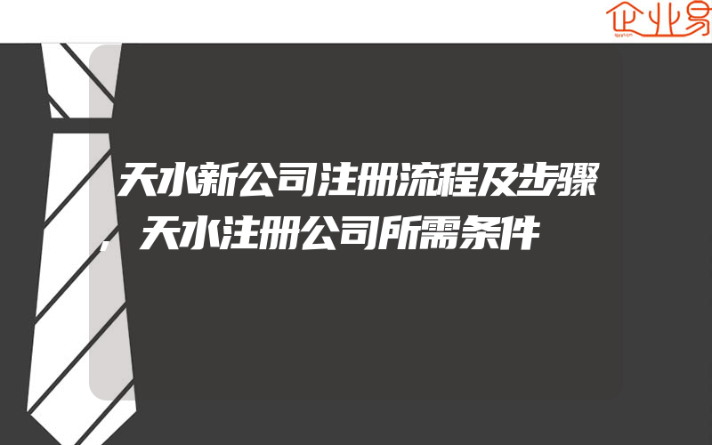 天水新公司注册流程及步骤,天水注册公司所需条件