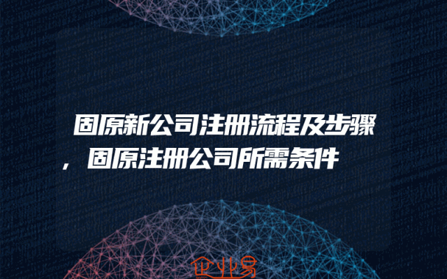 固原新公司注册流程及步骤,固原注册公司所需条件