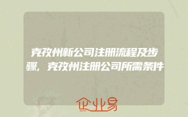 克孜州新公司注册流程及步骤,克孜州注册公司所需条件