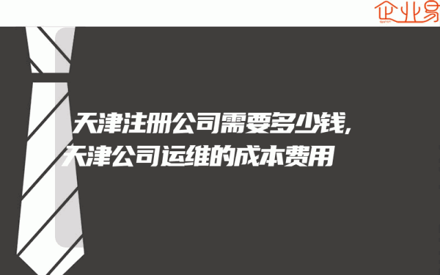 天津注册公司需要多少钱,天津公司运维的成本费用