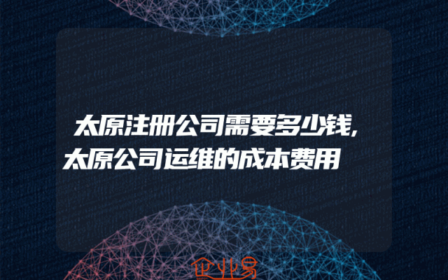 太原注册公司需要多少钱,太原公司运维的成本费用
