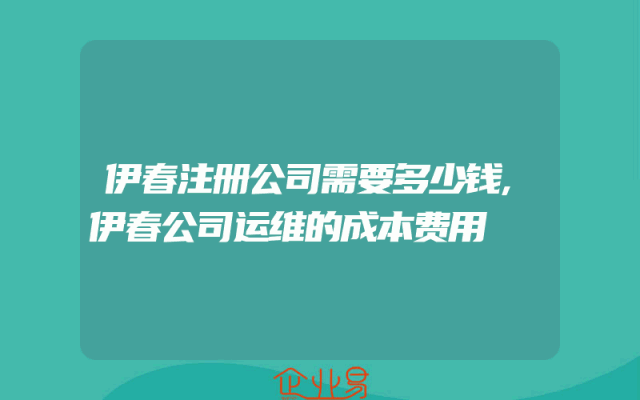 伊春注册公司需要多少钱,伊春公司运维的成本费用