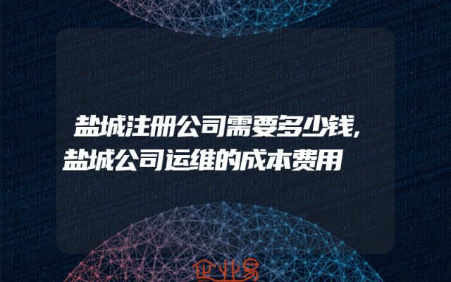 盐城注册公司需要多少钱,盐城公司运维的成本费用