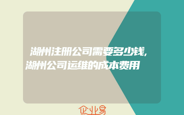 湖州注册公司需要多少钱,湖州公司运维的成本费用