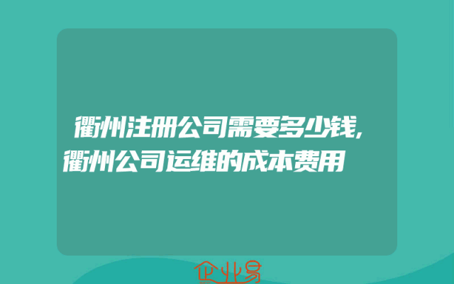 衢州注册公司需要多少钱,衢州公司运维的成本费用