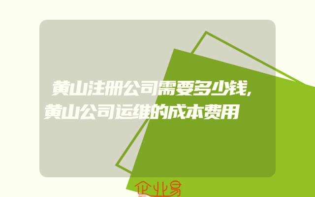黄山注册公司需要多少钱,黄山公司运维的成本费用