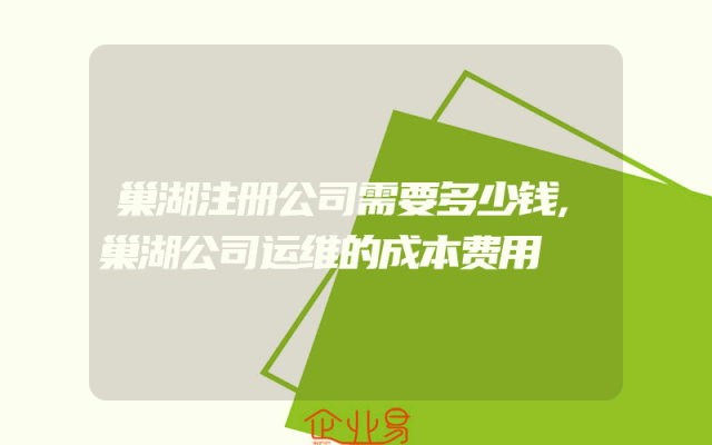 巢湖注册公司需要多少钱,巢湖公司运维的成本费用