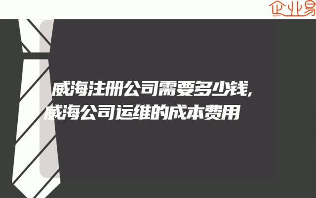 威海注册公司需要多少钱,威海公司运维的成本费用