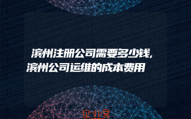 滨州注册公司需要多少钱,滨州公司运维的成本费用