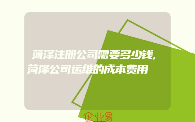 菏泽注册公司需要多少钱,菏泽公司运维的成本费用