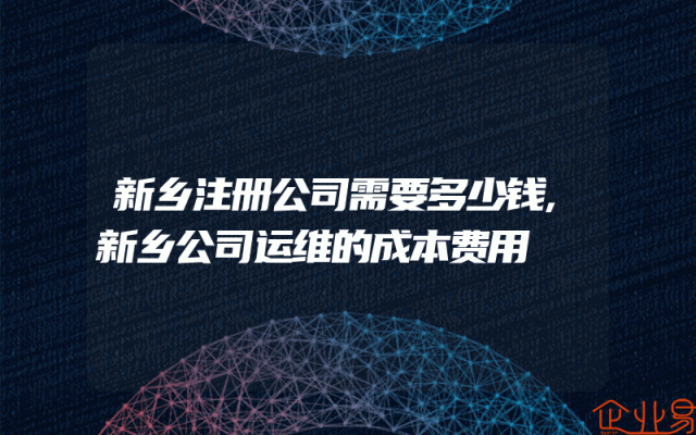 新乡注册公司需要多少钱,新乡公司运维的成本费用