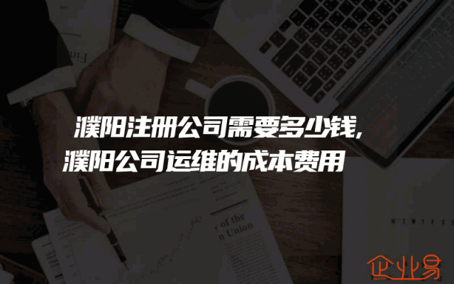 濮阳注册公司需要多少钱,濮阳公司运维的成本费用