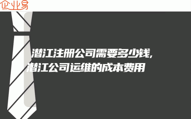 潜江注册公司需要多少钱,潜江公司运维的成本费用