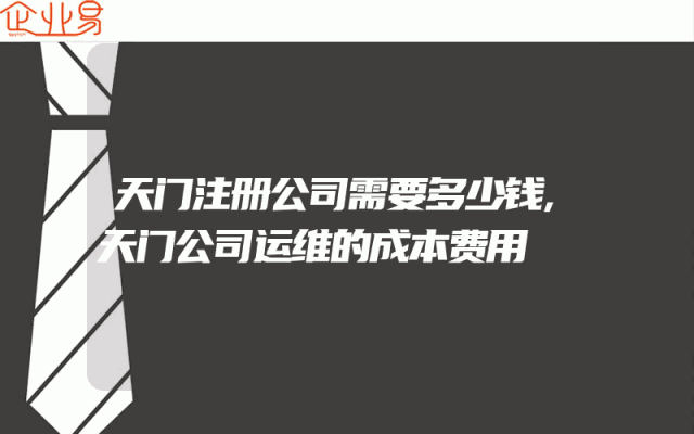天门注册公司需要多少钱,天门公司运维的成本费用