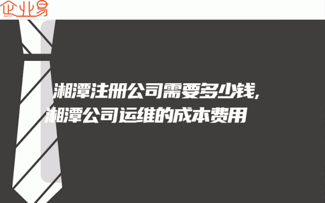 湘潭注册公司需要多少钱,湘潭公司运维的成本费用