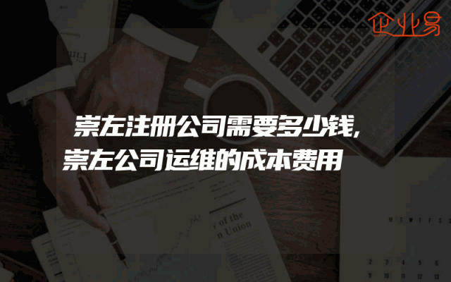 崇左注册公司需要多少钱,崇左公司运维的成本费用
