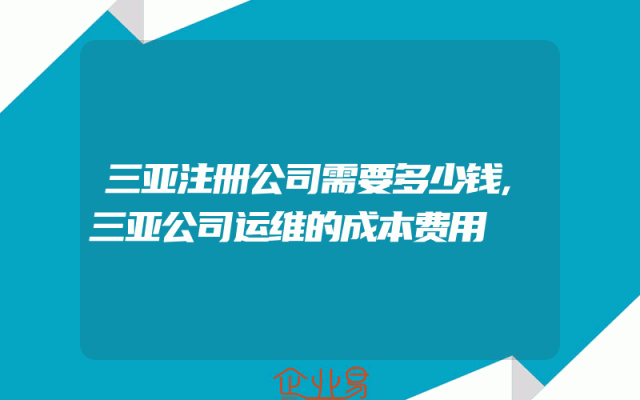 三亚注册公司需要多少钱,三亚公司运维的成本费用