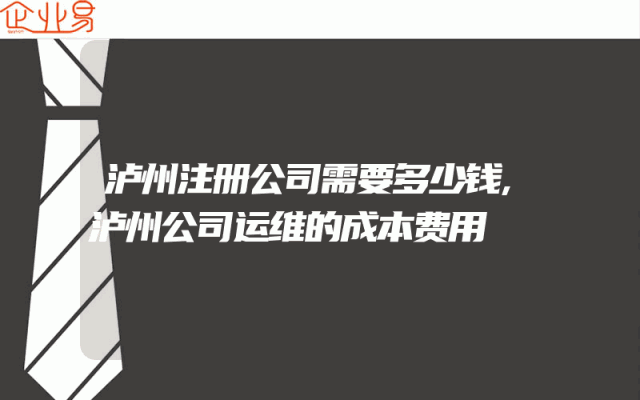 泸州注册公司需要多少钱,泸州公司运维的成本费用