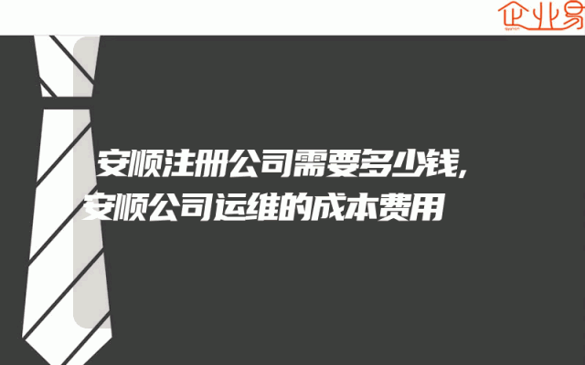 安顺注册公司需要多少钱,安顺公司运维的成本费用