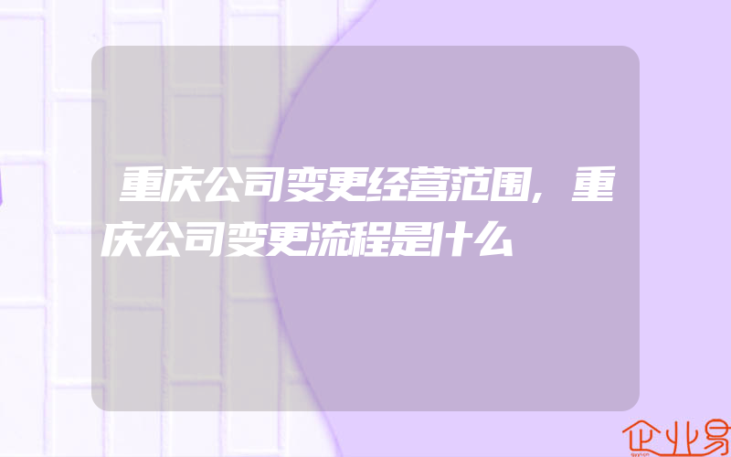 重庆公司变更经营范围,重庆公司变更流程是什么