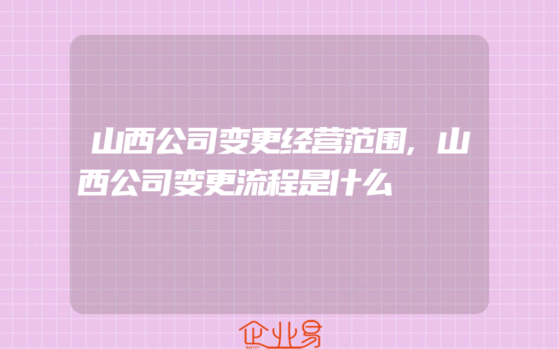 山西公司变更经营范围,山西公司变更流程是什么