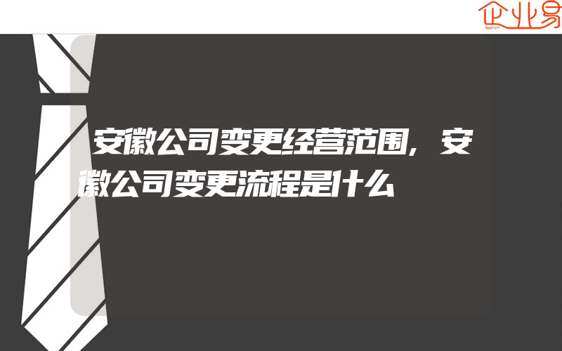 安徽公司变更经营范围,安徽公司变更流程是什么