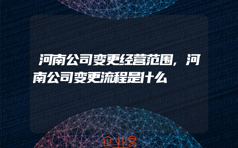 河南公司变更经营范围,河南公司变更流程是什么