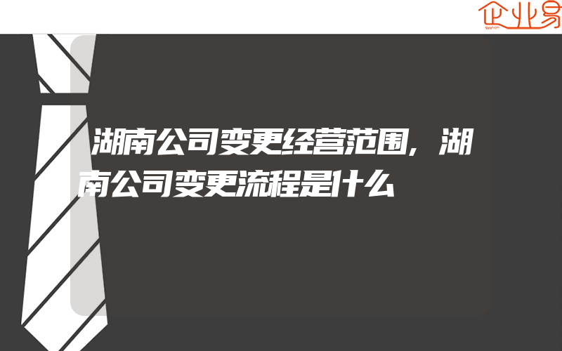 湖南公司变更经营范围,湖南公司变更流程是什么