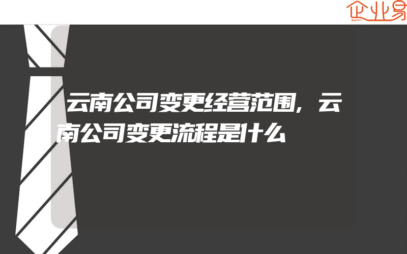 云南公司变更经营范围,云南公司变更流程是什么