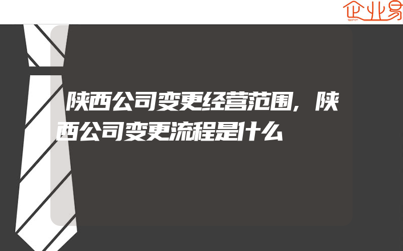 陕西公司变更经营范围,陕西公司变更流程是什么