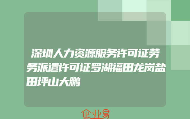 深圳人力资源服务许可证劳务派遣许可证罗湖福田龙岗盐田坪山大鹏