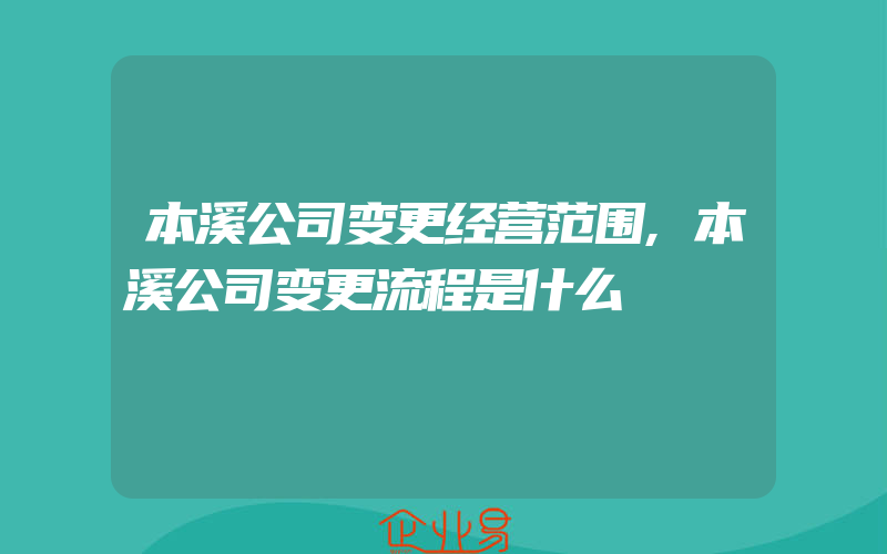 本溪公司变更经营范围,本溪公司变更流程是什么