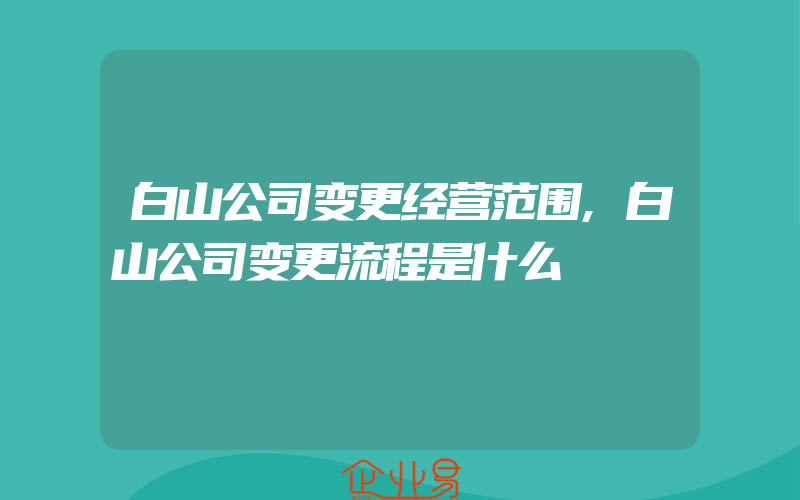 白山公司变更经营范围,白山公司变更流程是什么