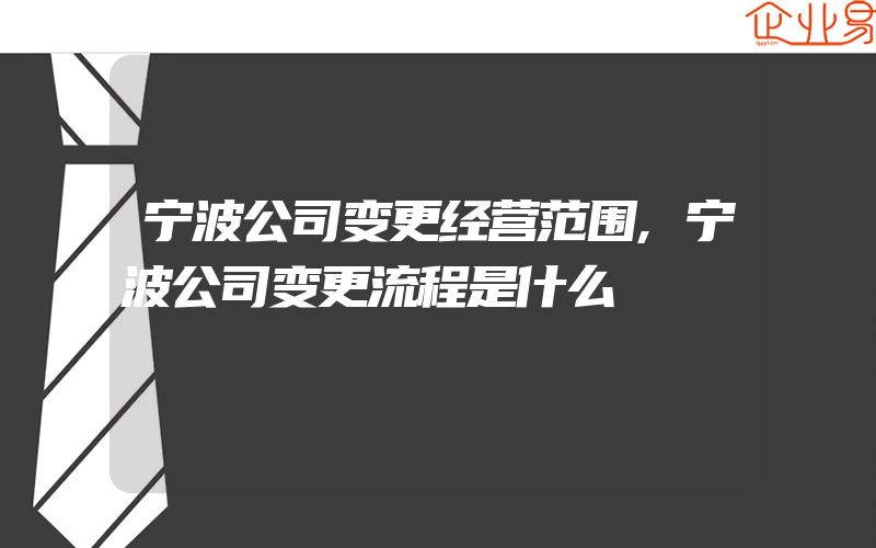 宁波公司变更经营范围,宁波公司变更流程是什么