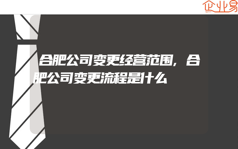 合肥公司变更经营范围,合肥公司变更流程是什么