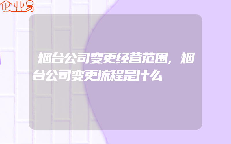 烟台公司变更经营范围,烟台公司变更流程是什么