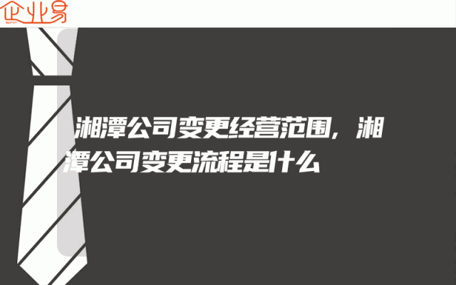 湘潭公司变更经营范围,湘潭公司变更流程是什么