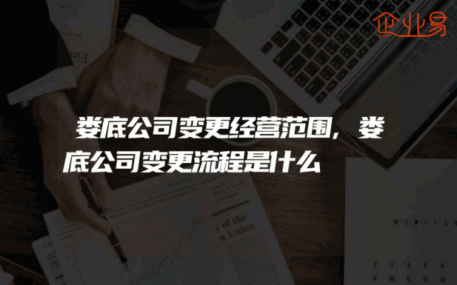 娄底公司变更经营范围,娄底公司变更流程是什么