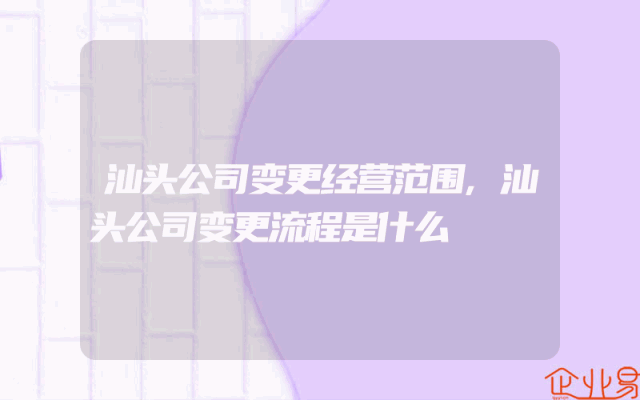 汕头公司变更经营范围,汕头公司变更流程是什么