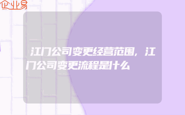 江门公司变更经营范围,江门公司变更流程是什么